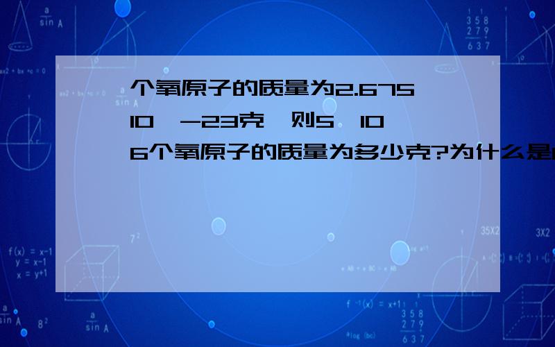 一个氧原子的质量为2.675×10^-23克,则5×10^6个氧原子的质量为多少克?为什么是1.3375×10^-16克而不是1.3375×10^-17克？