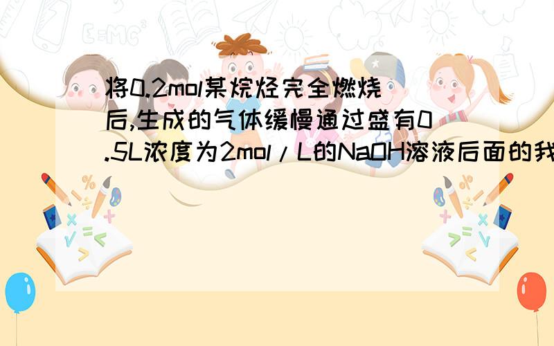 将0.2mol某烷烃完全燃烧后,生成的气体缓慢通过盛有0.5L浓度为2mol/L的NaOH溶液后面的我懂了,只是前面,NaOH都反应了?WHY?怎么判断的?nNa2CO3+3nNaHCO3=1mol?根据物料守恒来做 首先Na离子守恒nNa2CO3+3nNaHCO