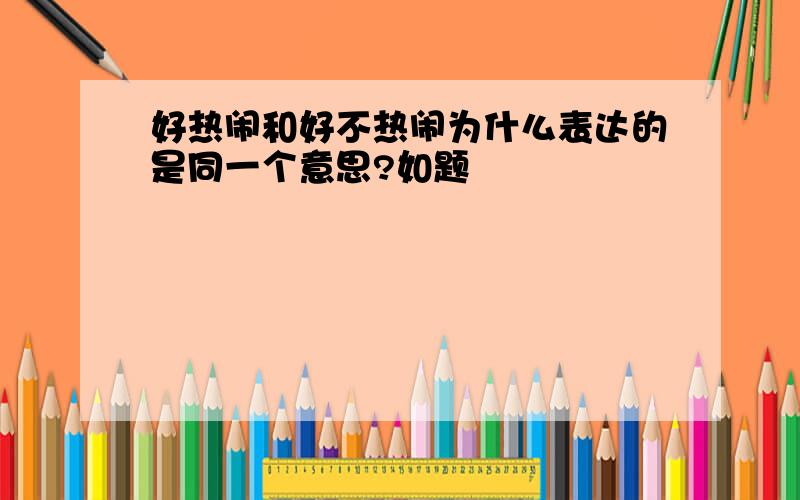 好热闹和好不热闹为什么表达的是同一个意思?如题