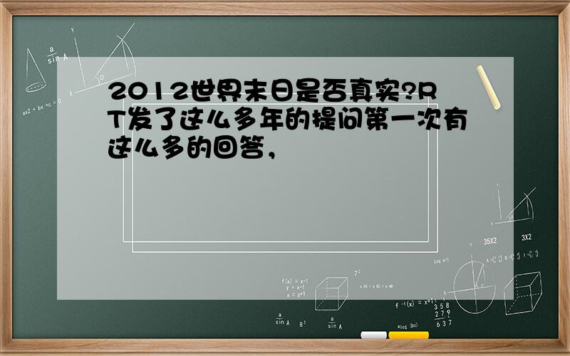 2012世界末日是否真实?RT发了这么多年的提问第一次有这么多的回答，