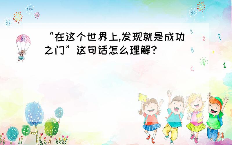 “在这个世界上,发现就是成功之门”这句话怎么理解?