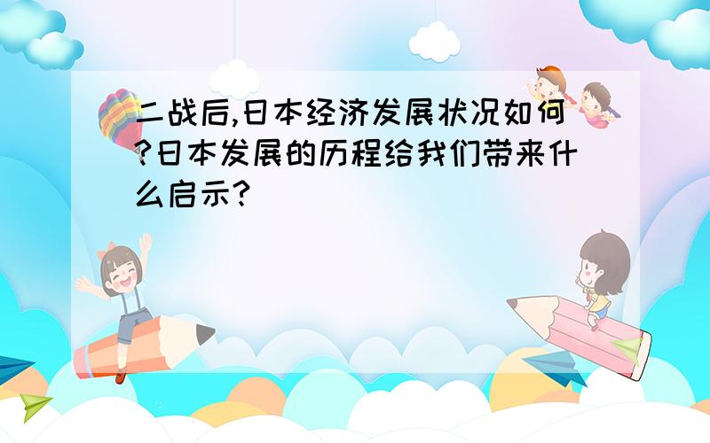 二战后,日本经济发展状况如何?日本发展的历程给我们带来什么启示?