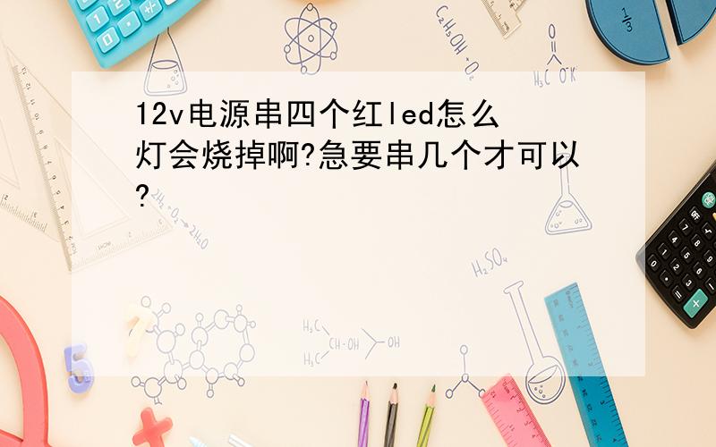 12v电源串四个红led怎么灯会烧掉啊?急要串几个才可以?