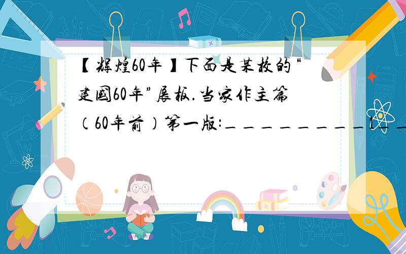 【辉煌60年】下面是某校的“建国60年”展板.当家作主篇（60年前）第一版:________1__一次革命：新民主主义革命一个人物:_____2______\x05改革开放篇（30年前）第二版：富起来一次会议:____3___新