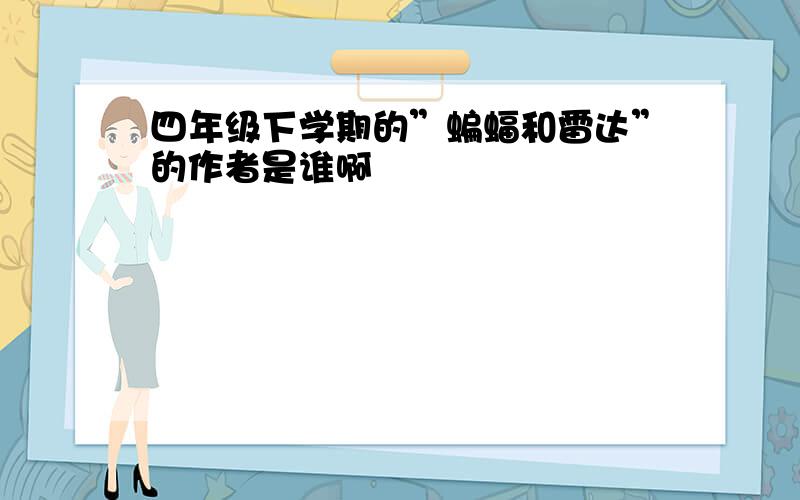 四年级下学期的”蝙蝠和雷达”的作者是谁啊