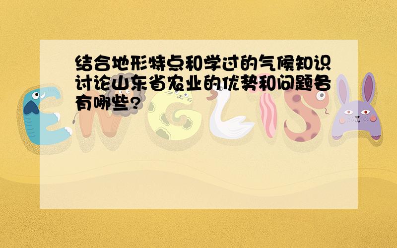 结合地形特点和学过的气候知识讨论山东省农业的优势和问题各有哪些?