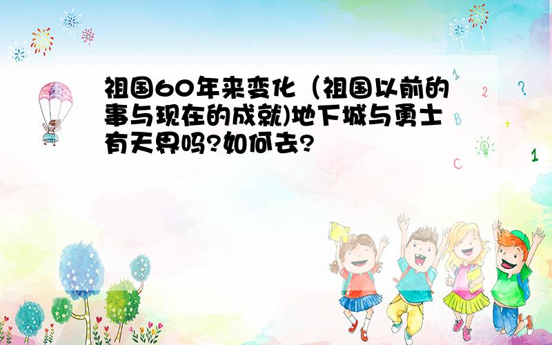 祖国60年来变化（祖国以前的事与现在的成就)地下城与勇士有天界吗?如何去?