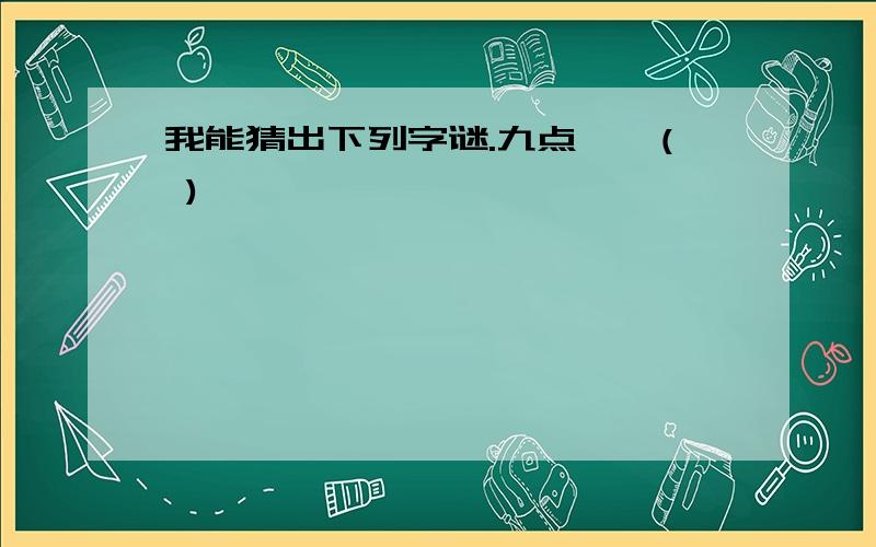 我能猜出下列字谜.九点——( )