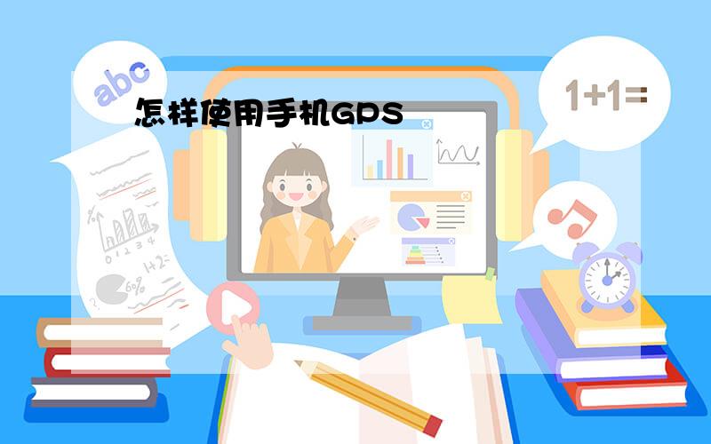 怎样使用手机GPS