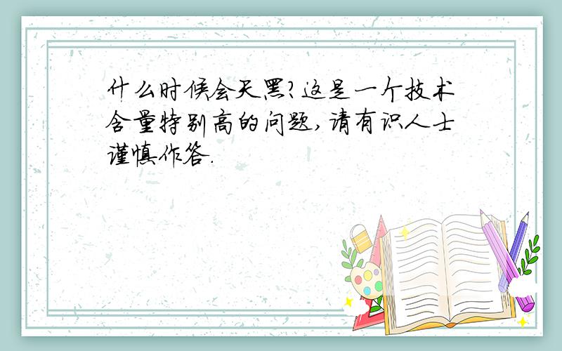 什么时候会天黑?这是一个技术含量特别高的问题,请有识人士谨慎作答.