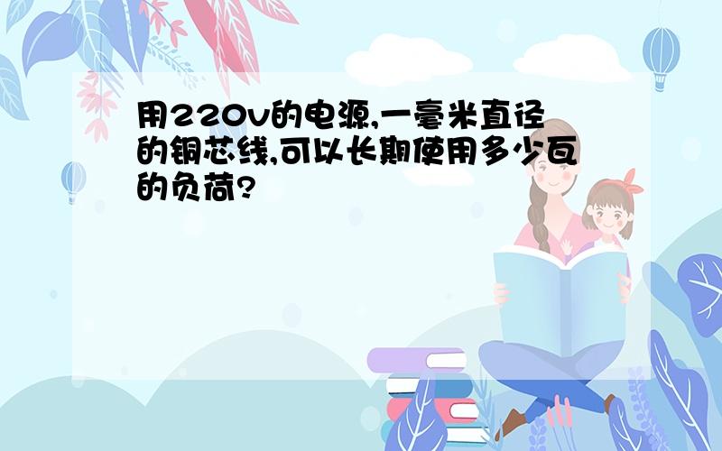 用220v的电源,一毫米直径的铜芯线,可以长期使用多少瓦的负荷?