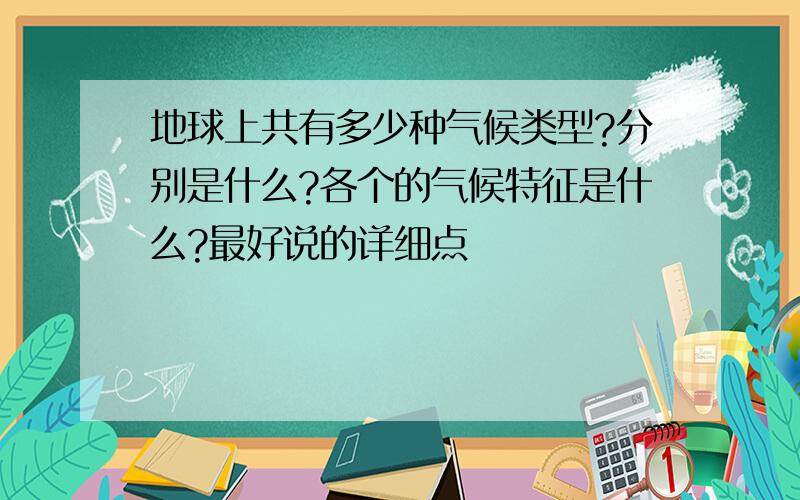 地球上共有多少种气候类型?分别是什么?各个的气候特征是什么?最好说的详细点