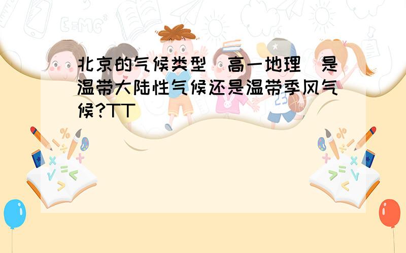 北京的气候类型（高一地理）是温带大陆性气候还是温带季风气候?TT