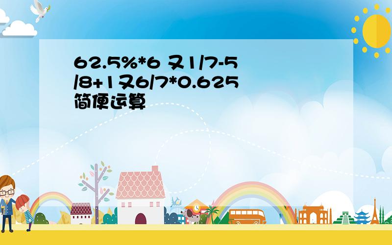 62.5%*6 又1/7-5/8+1又6/7*0.625简便运算