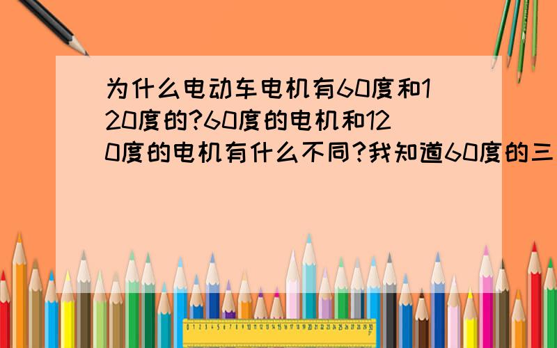 为什么电动车电机有60度和120度的?60度的电机和120度的电机有什么不同?我知道60度的三个面朝上,120度中间的霍耳是朝下的.为什么60度的电机可以改成120度电机?它们不会有原理上的冲突吗?120