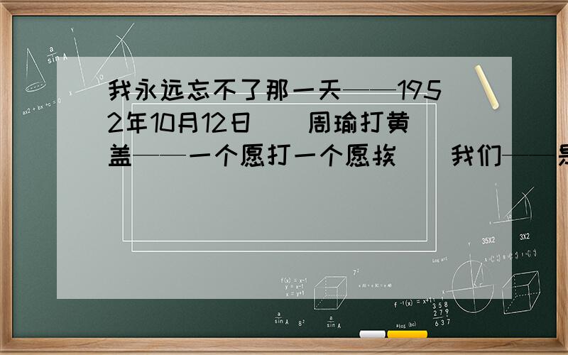 我永远忘不了那一天——1952年10月12日（）周瑜打黄盖——一个愿打一个愿挨（）我们——是——中国人,我们——爱——自己的——祖国（）远远地望见一条迂回的明如玻璃的带子（）‘喔