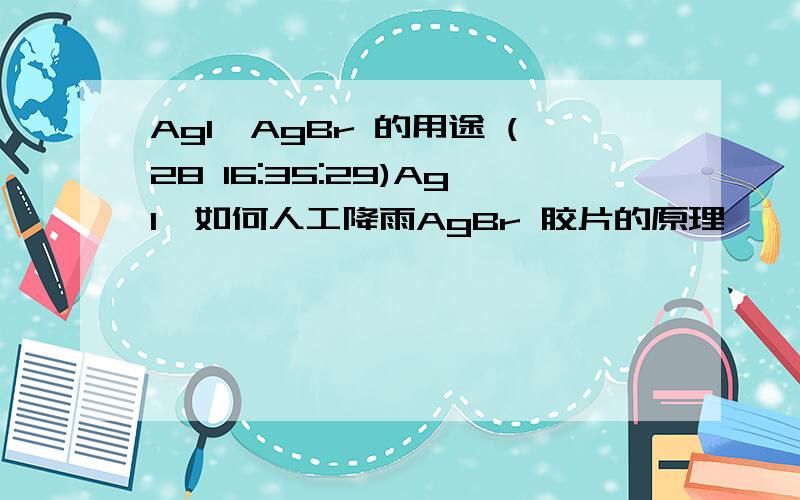 AgI,AgBr 的用途 (28 16:35:29)AgI,如何人工降雨AgBr 胶片的原理