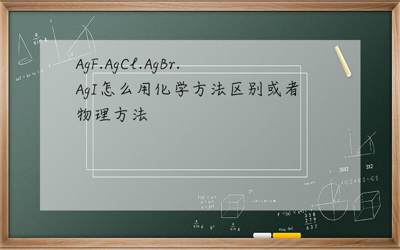 AgF.AgCl.AgBr.AgI怎么用化学方法区别或者物理方法