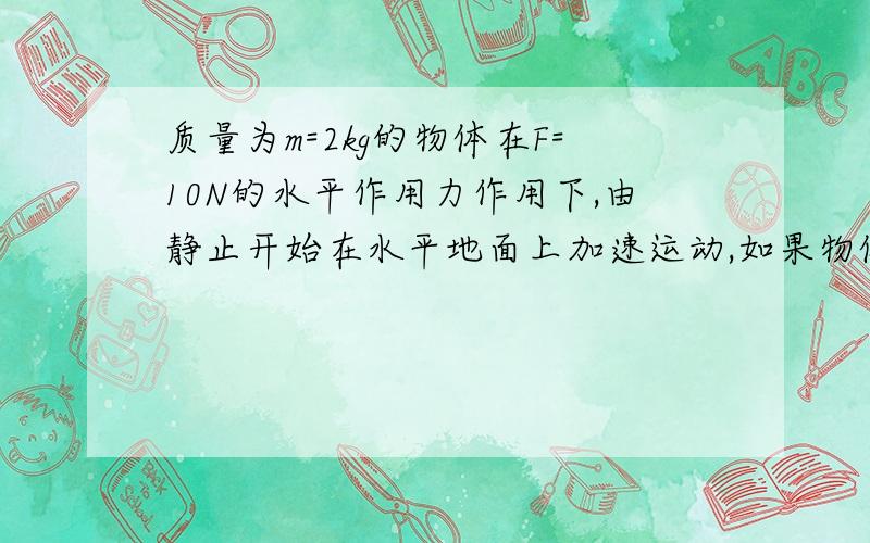 质量为m=2kg的物体在F=10N的水平作用力作用下,由静止开始在水平地面上加速运动,如果物体与水平地面间..的动摩擦因数μ=0.1,求拉力F在10s内的功率和10s末的功率?