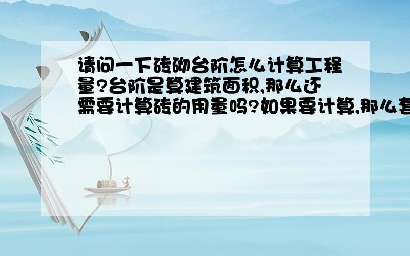 请问一下砖砌台阶怎么计算工程量?台阶是算建筑面积,那么还需要计算砖的用量吗?如果要计算,那么套定额套了台阶的面积是不是还要套个零星砖砌体呢?