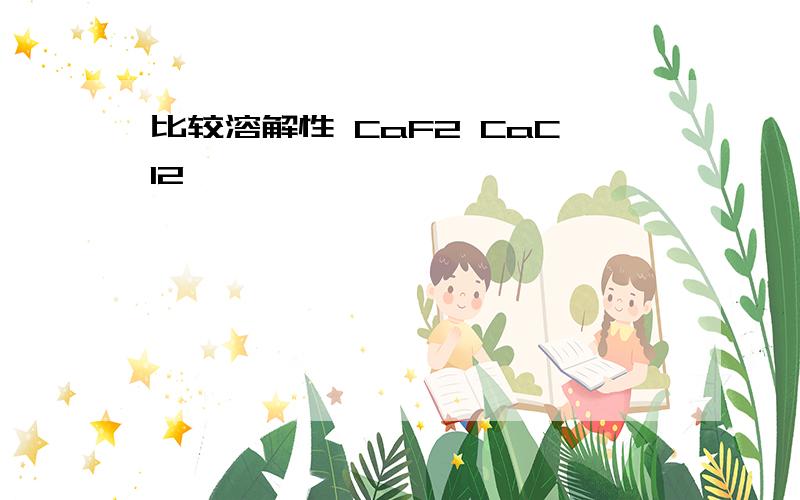 比较溶解性 CaF2 CaCl2