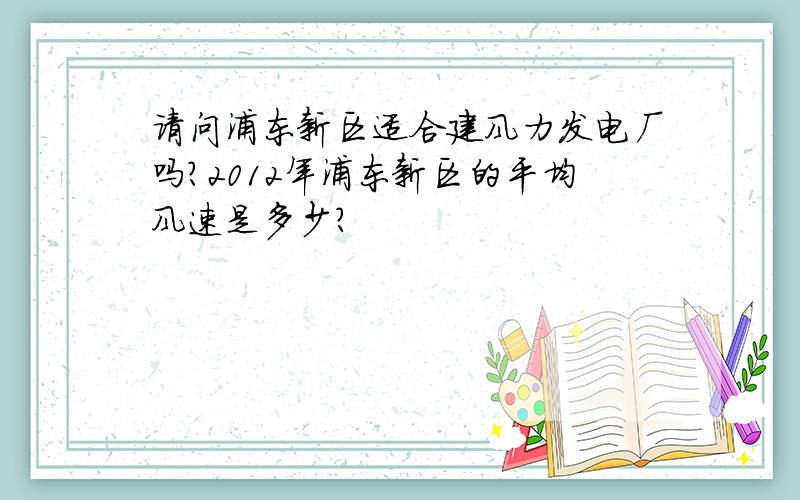 请问浦东新区适合建风力发电厂吗?2012年浦东新区的平均风速是多少?