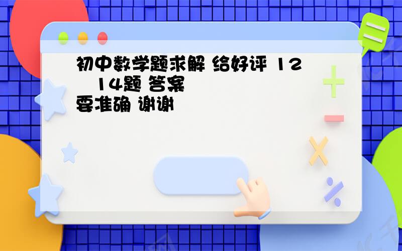 初中数学题求解 给好评 12〜14题 答案要准确 谢谢