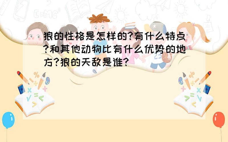 狼的性格是怎样的?有什么特点?和其他动物比有什么优势的地方?狼的天敌是谁?