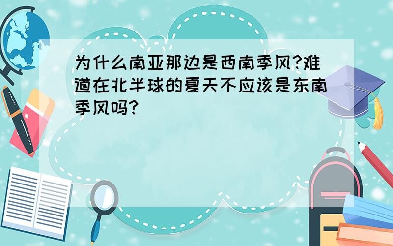 为什么南亚那边是西南季风?难道在北半球的夏天不应该是东南季风吗?