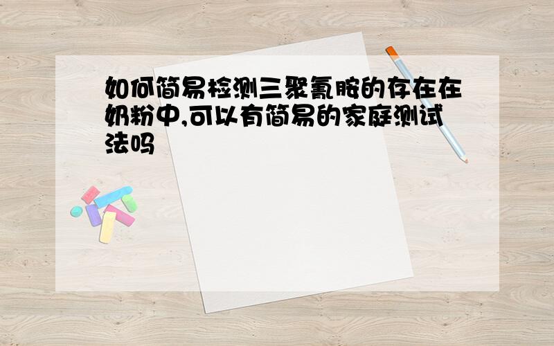 如何简易检测三聚氰胺的存在在奶粉中,可以有简易的家庭测试法吗