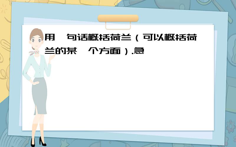 用一句话概括荷兰（可以概括荷兰的某一个方面）.急