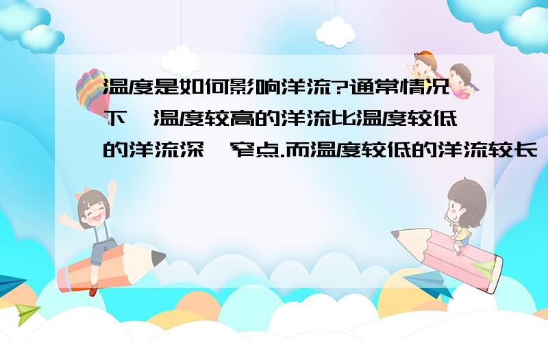 温度是如何影响洋流?通常情况下,温度较高的洋流比温度较低的洋流深,窄点.而温度较低的洋流较长,不深.这跟什么有关系?Thanks for your answers!