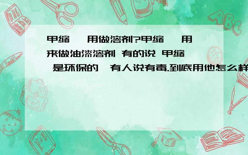 甲缩醛 用做溶剂?甲缩醛 用来做油漆溶剂 有的说 甲缩醛 是环保的,有人说有毒.到底用他怎么样?他的毒性和 焦化苯比怎么样呢?