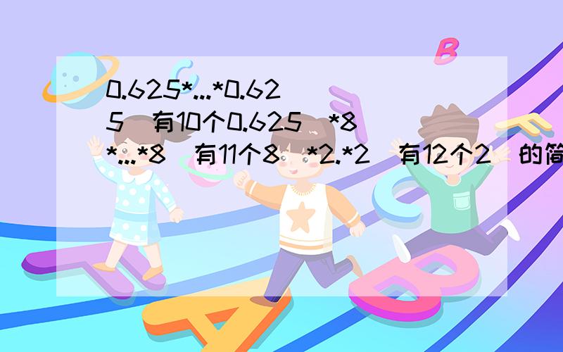 0.625*...*0.625（有10个0.625）*8*...*8（有11个8）*2.*2（有12个2）的简算