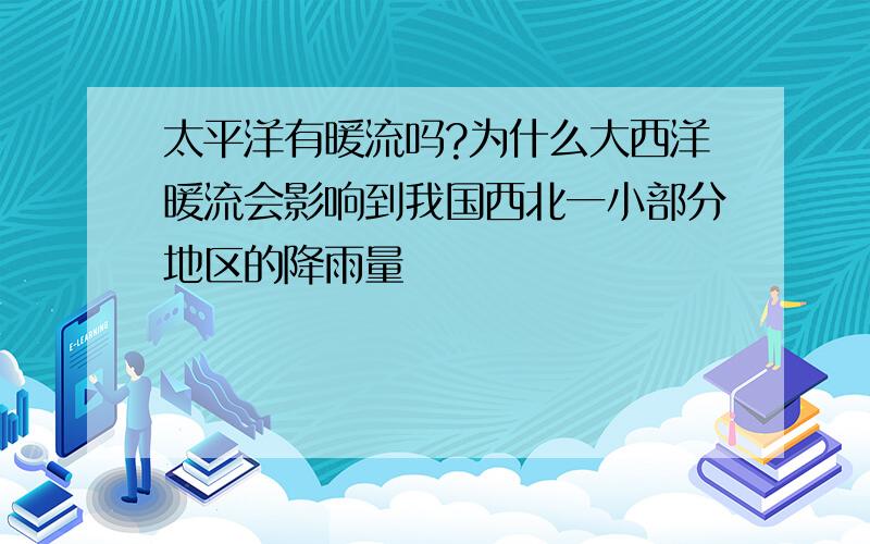 太平洋有暖流吗?为什么大西洋暖流会影响到我国西北一小部分地区的降雨量