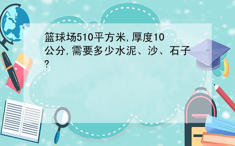 篮球场510平方米,厚度10公分,需要多少水泥、沙、石子?