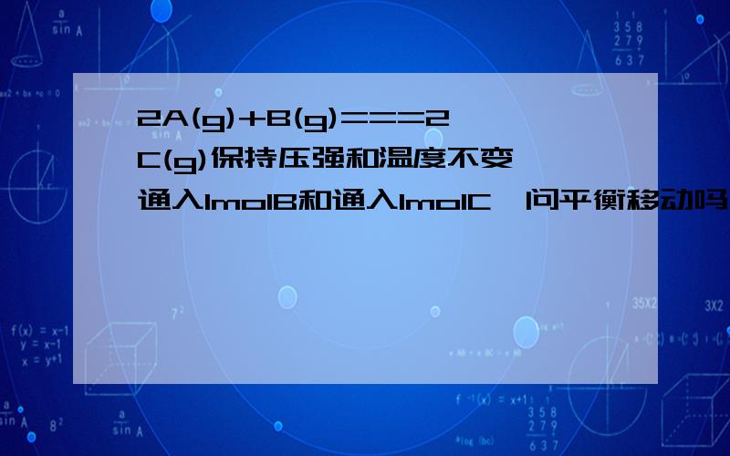 2A(g)+B(g)===2C(g)保持压强和温度不变,通入1molB和通入1molC,问平衡移动吗,分别向哪个方向移动．