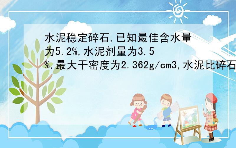 水泥稳定碎石,已知最佳含水量为5.2%,水泥剂量为3.5%,最大干密度为2.362g/cm3,水泥比碎石为：3.5:100,试模的尺寸为150mm乘150mm ,各种碎石材料的掺配比例为0-5mm22% 5-10mm31% 10-20mm32% 10-30mm15% 求水,水泥,