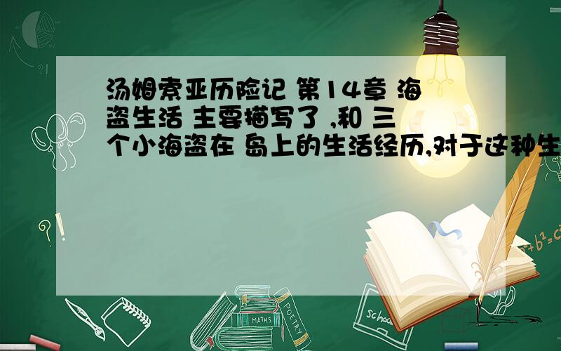 汤姆索亚历险记 第14章 海盗生活 主要描写了 ,和 三个小海盗在 岛上的生活经历,对于这种生活经历你是怎汤姆索亚历险记 第14章 海盗生活 主要描写了 ,和 三个小海盗在 岛上的生活经历,对