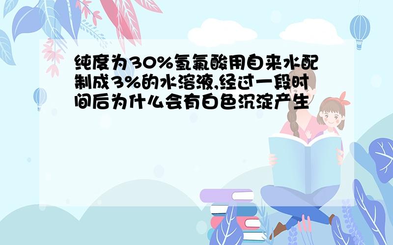 纯度为30%氢氟酸用自来水配制成3%的水溶液,经过一段时间后为什么会有白色沉淀产生