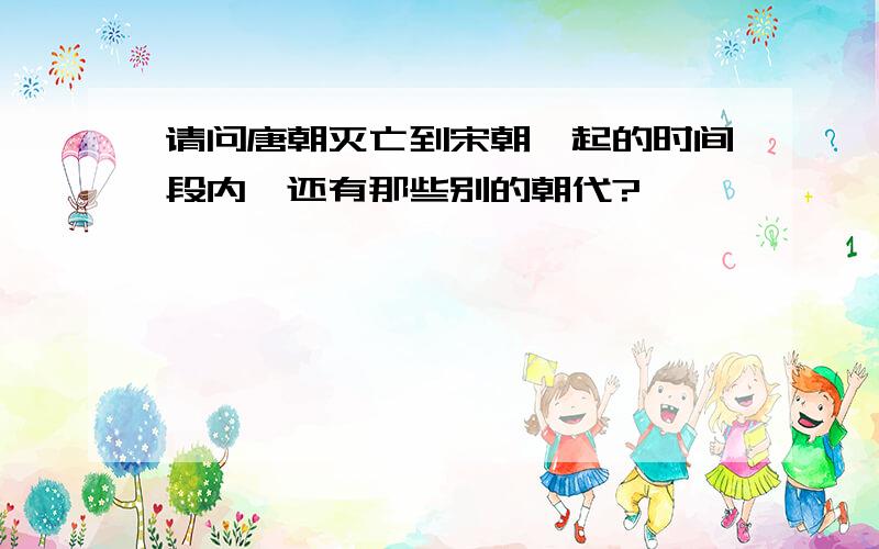 请问唐朝灭亡到宋朝崛起的时间段内,还有那些别的朝代?