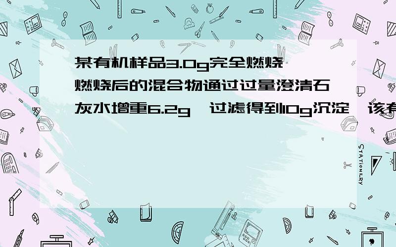 某有机样品3.0g完全燃烧,燃烧后的混合物通过过量澄清石灰水增重6.2g,过滤得到10g沉淀,该有机物组成可能是A葡萄糖与蔗糖  B醋酸与果糖  C乙醇与葡萄糖  D乙醛与葡萄糖