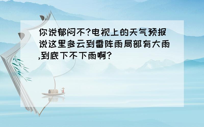 你说郁闷不?电视上的天气预报说这里多云到雷阵雨局部有大雨,到底下不下雨啊?