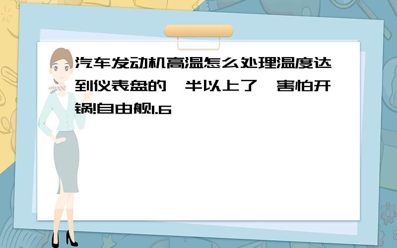 汽车发动机高温怎么处理温度达到仪表盘的一半以上了,害怕开锅!自由舰1.6