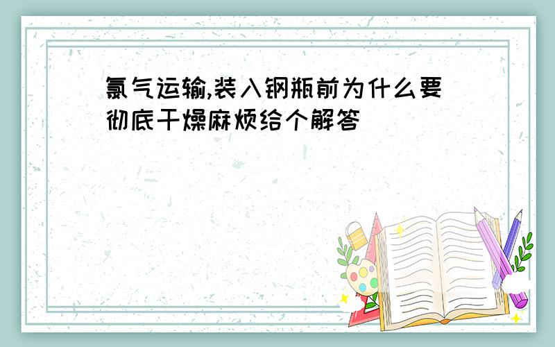 氯气运输,装入钢瓶前为什么要彻底干燥麻烦给个解答