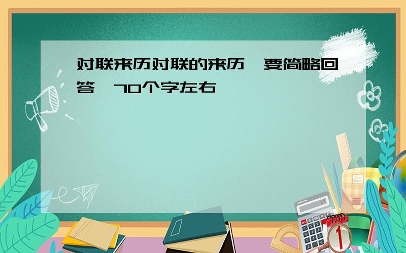 对联来历对联的来历,要简略回答,70个字左右