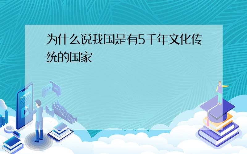 为什么说我国是有5千年文化传统的国家