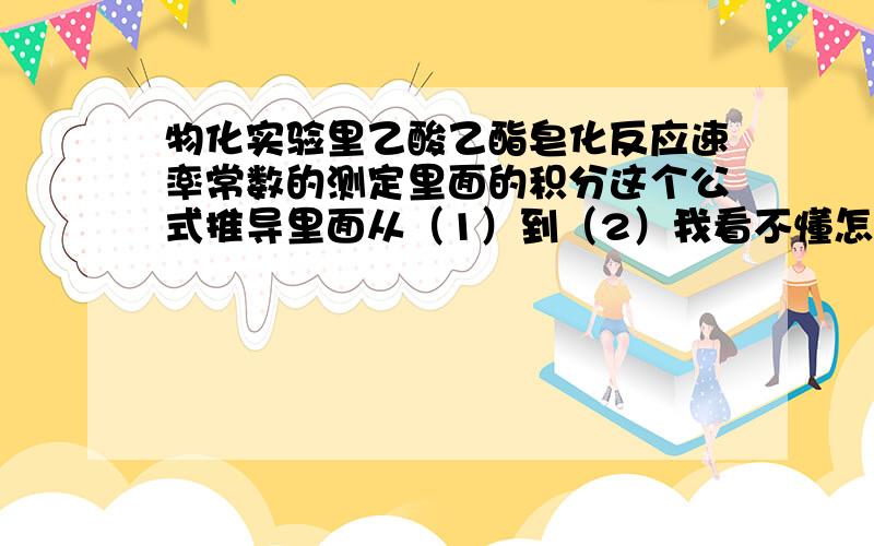 物化实验里乙酸乙酯皂化反应速率常数的测定里面的积分这个公式推导里面从（1）到（2）我看不懂怎么积分的,麻烦大神给详细的写一下每步是怎么积分的,