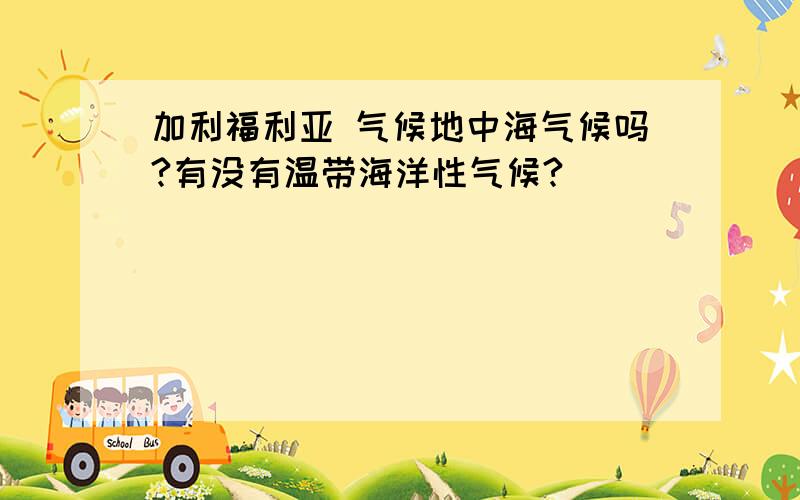 加利福利亚 气候地中海气候吗?有没有温带海洋性气候?