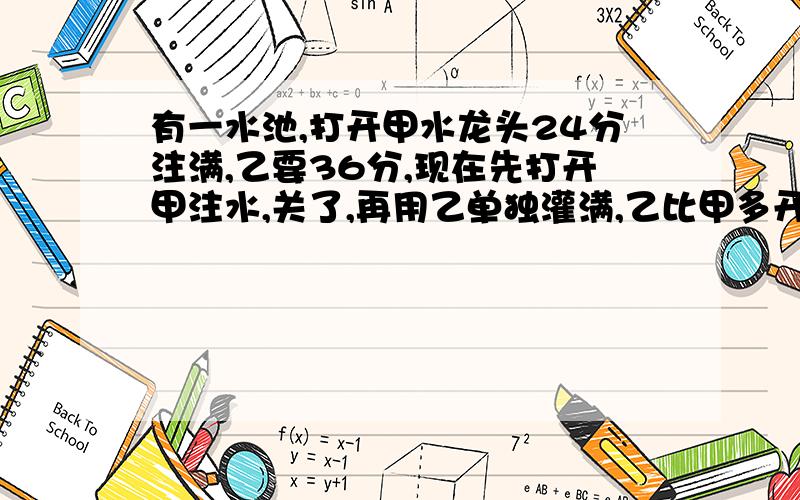 有一水池,打开甲水龙头24分注满,乙要36分,现在先打开甲注水,关了,再用乙单独灌满,乙比甲多开26分,共用几分算式急